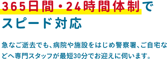 急なご逝去でも、病院や施設をはじめ警察署、ご自宅などへ専門スタッフが最短30分でお迎えに伺います。