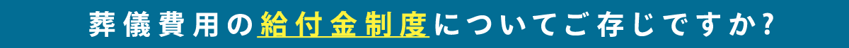 葬儀費用の給付金制度についてご存じですか?