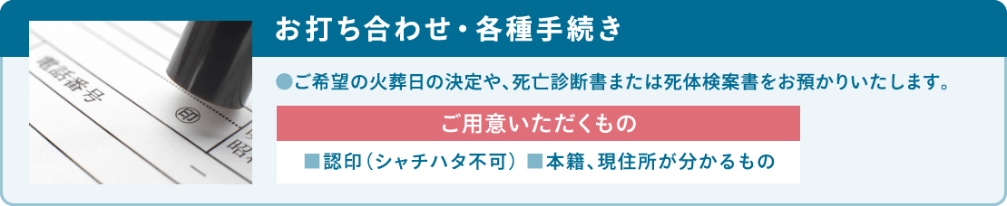 ご希望の火葬日の決定や、死亡診断書または死体検案書をお預かりいたします。