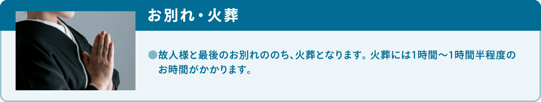 故人様と最後のお別れののち、火葬となります。火葬には1時間?1時間半程度のお時間がかかります。