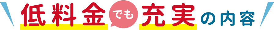 低料金でも充実の内容 低料金でも充実の内容