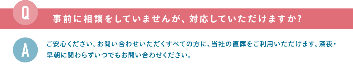 事前に相談をしていませんが対応していただけますか? 事前に相談をしていませんが対応していただけますか?